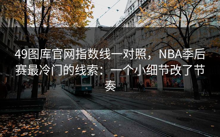 49图库官网指数线一对照，NBA季后赛最冷门的线索：一个小细节改了节奏